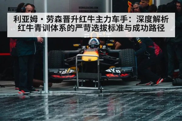 利亚姆·劳森晋升红牛主力车手:深度解析红牛青训体系的严苛选拔标准与成功路径