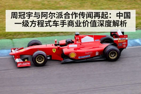 周冠宇与阿尔派合作传闻再起：中国一级方程式车手商业价值深度解析