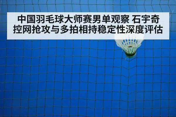 中国羽毛球大师赛男单观察 石宇奇控网抢攻与多拍相持稳定性深度评估