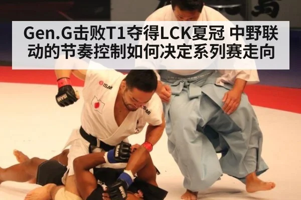 Gen.G击败T1夺得LCK夏冠 中野联动的节奏控制如何决定系列赛走向