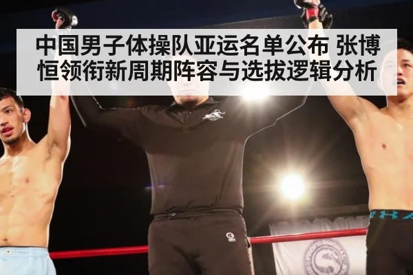 中国男子体操队亚运名单公布 张博恒领衔新周期阵容与选拔逻辑分析