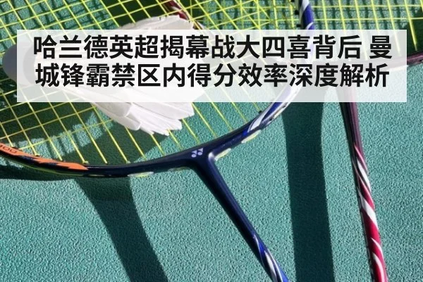 哈兰德英超揭幕战大四喜背后 曼城锋霸禁区内得分效率深度解析