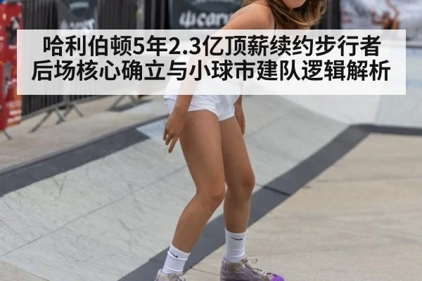 哈利伯顿5年2.3亿顶薪续约步行者 后场核心确立与小球市建队逻辑解析