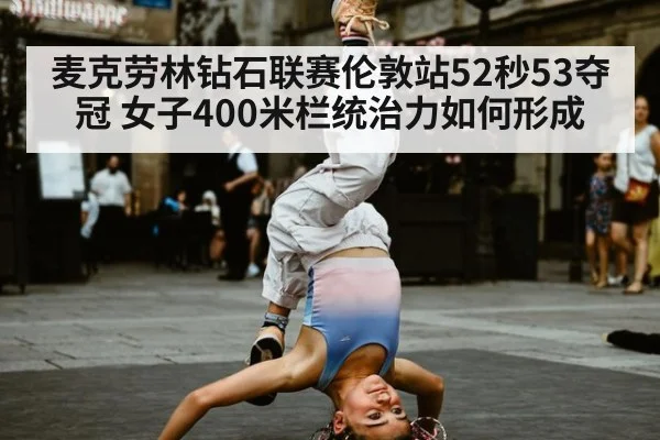 麦克劳林钻石联赛伦敦站52秒53夺冠 女子400米栏统治力如何形成