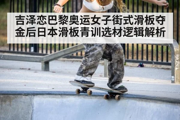 吉泽恋巴黎奥运女子街式滑板夺金后日本滑板青训选材逻辑解析